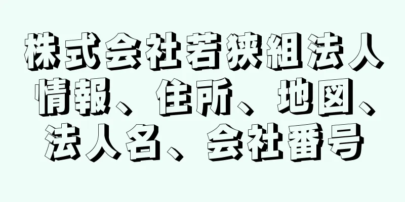 株式会社若狭組法人情報、住所、地図、法人名、会社番号