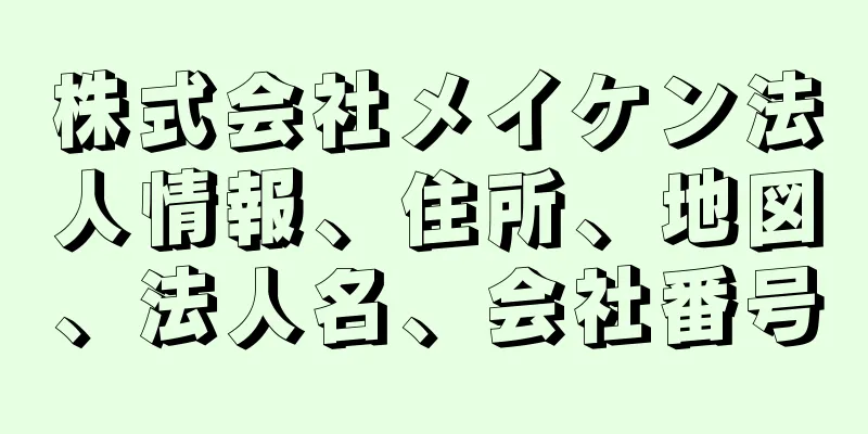 株式会社メイケン法人情報、住所、地図、法人名、会社番号