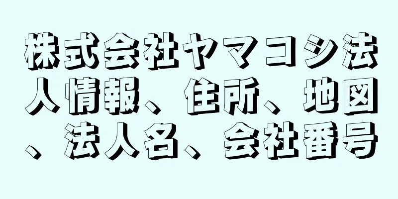 株式会社ヤマコシ法人情報、住所、地図、法人名、会社番号