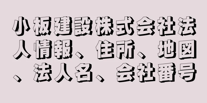 小板建設株式会社法人情報、住所、地図、法人名、会社番号