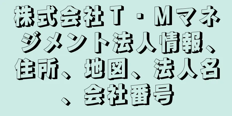 株式会社Ｔ・Ｍマネジメント法人情報、住所、地図、法人名、会社番号