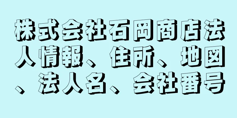 株式会社石岡商店法人情報、住所、地図、法人名、会社番号