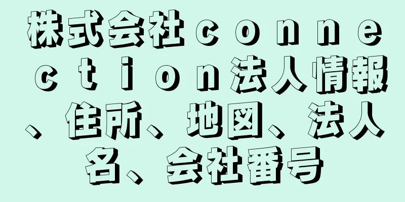 株式会社ｃｏｎｎｅｃｔｉｏｎ法人情報、住所、地図、法人名、会社番号