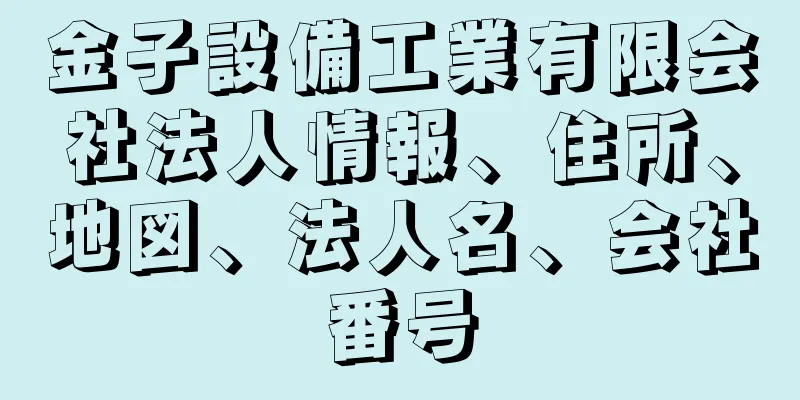 金子設備工業有限会社法人情報、住所、地図、法人名、会社番号