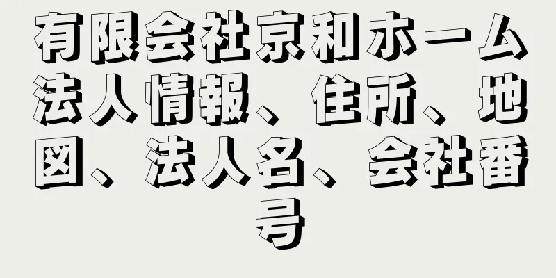 有限会社京和ホーム法人情報、住所、地図、法人名、会社番号