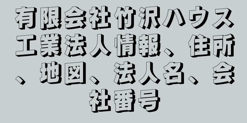 有限会社竹沢ハウス工業法人情報、住所、地図、法人名、会社番号