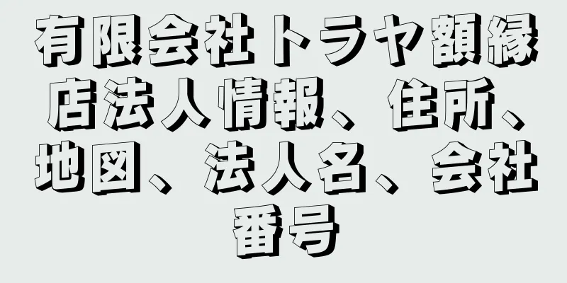 有限会社トラヤ額縁店法人情報、住所、地図、法人名、会社番号