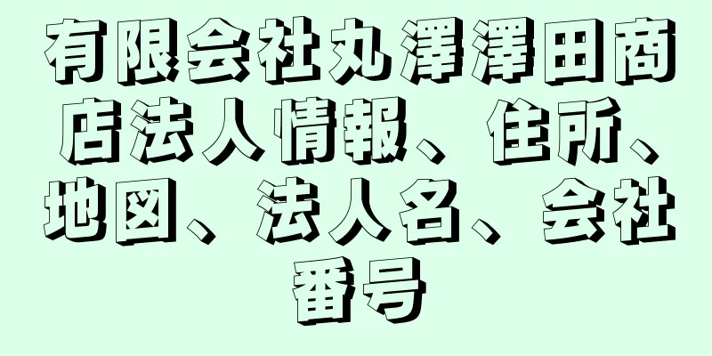 有限会社丸澤澤田商店法人情報、住所、地図、法人名、会社番号