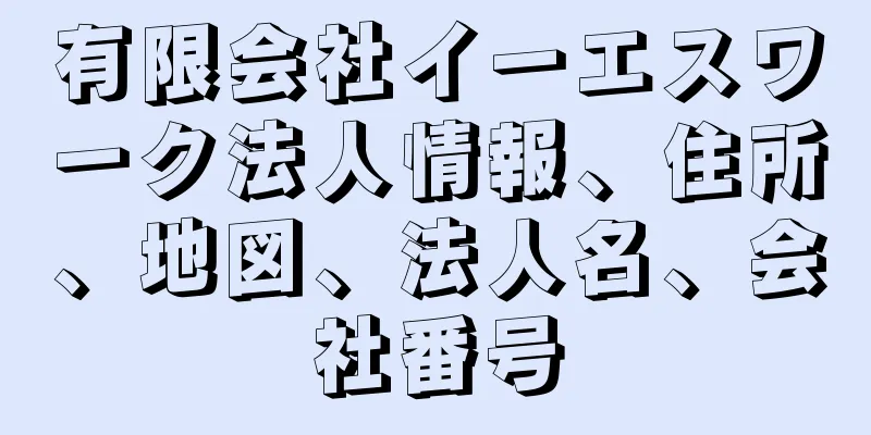 有限会社イーエスワーク法人情報、住所、地図、法人名、会社番号