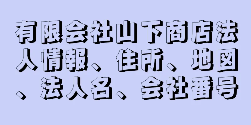 有限会社山下商店法人情報、住所、地図、法人名、会社番号
