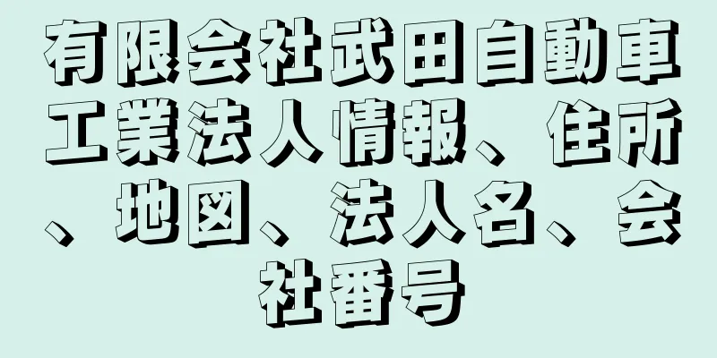 有限会社武田自動車工業法人情報、住所、地図、法人名、会社番号