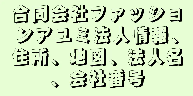 合同会社ファッションアユミ法人情報、住所、地図、法人名、会社番号