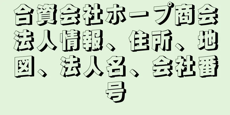 合資会社ホープ商会法人情報、住所、地図、法人名、会社番号
