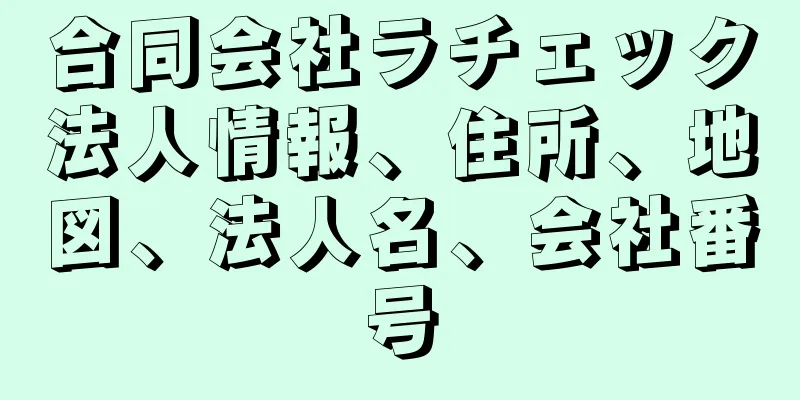 合同会社ラチェック法人情報、住所、地図、法人名、会社番号