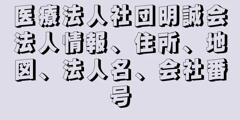 医療法人社団明誠会法人情報、住所、地図、法人名、会社番号