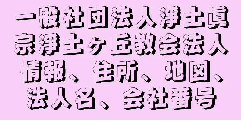 一般社団法人淨土眞宗淨土ヶ丘教会法人情報、住所、地図、法人名、会社番号