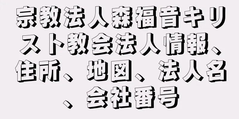 宗教法人森福音キリスト教会法人情報、住所、地図、法人名、会社番号