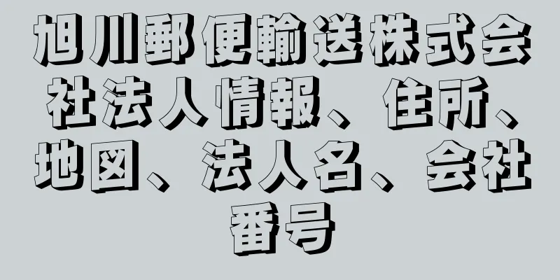 旭川郵便輸送株式会社法人情報、住所、地図、法人名、会社番号