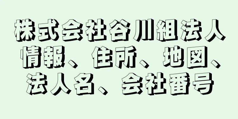株式会社谷川組法人情報、住所、地図、法人名、会社番号