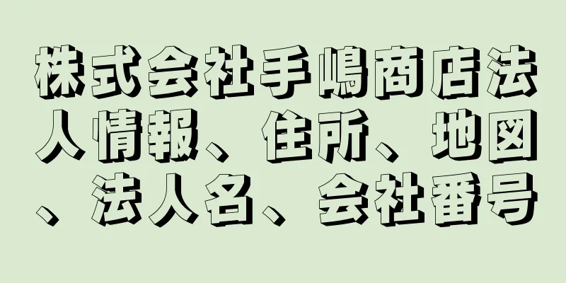 株式会社手嶋商店法人情報、住所、地図、法人名、会社番号