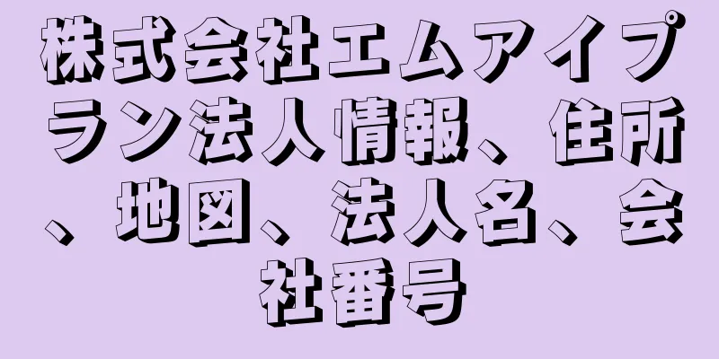 株式会社エムアイプラン法人情報、住所、地図、法人名、会社番号