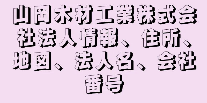 山岡木材工業株式会社法人情報、住所、地図、法人名、会社番号