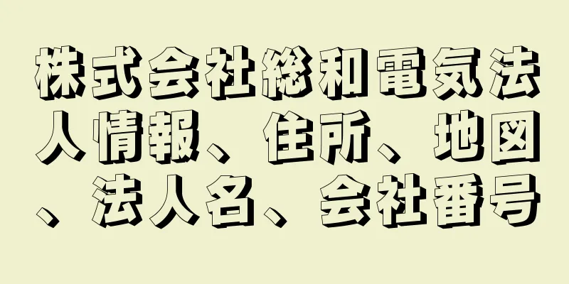株式会社総和電気法人情報、住所、地図、法人名、会社番号
