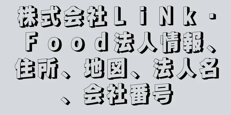 株式会社ＬｉＮｋ・Ｆｏｏｄ法人情報、住所、地図、法人名、会社番号