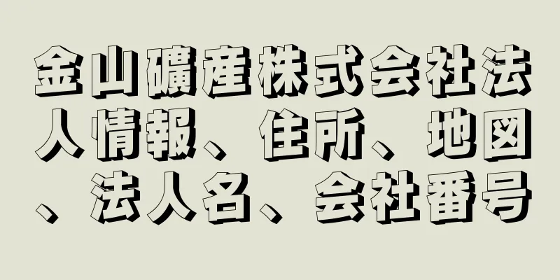 金山礦産株式会社法人情報、住所、地図、法人名、会社番号