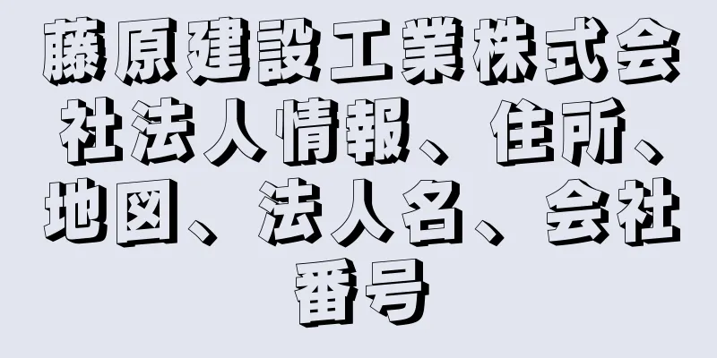 藤原建設工業株式会社法人情報、住所、地図、法人名、会社番号