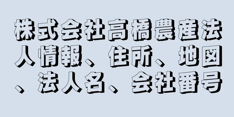 株式会社高橋農産法人情報、住所、地図、法人名、会社番号