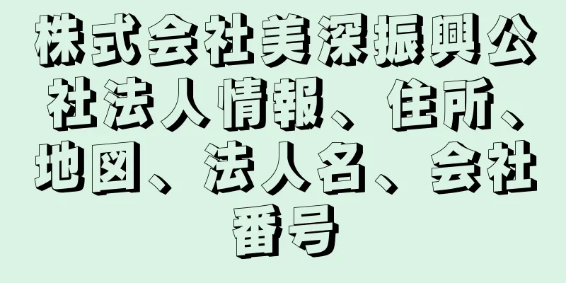 株式会社美深振興公社法人情報、住所、地図、法人名、会社番号