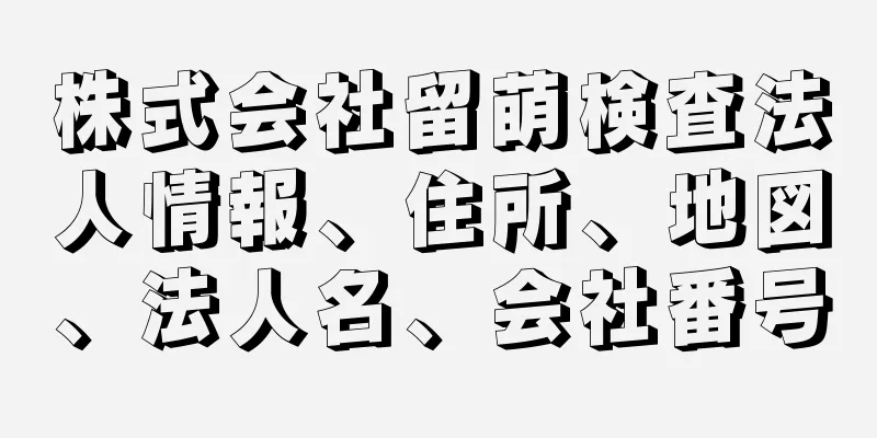 株式会社留萌検査法人情報、住所、地図、法人名、会社番号
