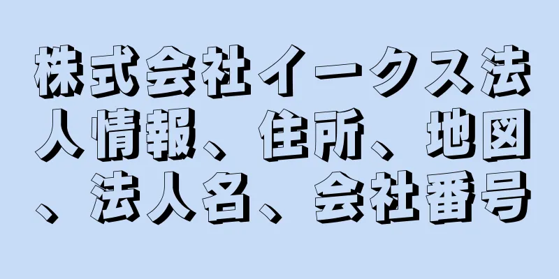 株式会社イークス法人情報、住所、地図、法人名、会社番号