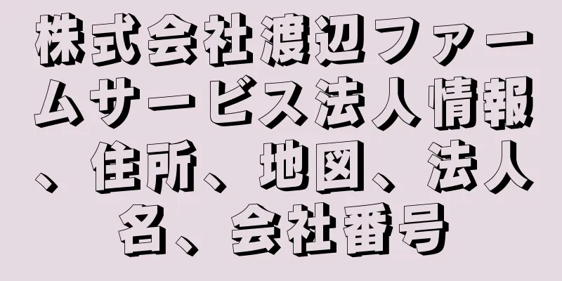 株式会社渡辺ファームサービス法人情報、住所、地図、法人名、会社番号
