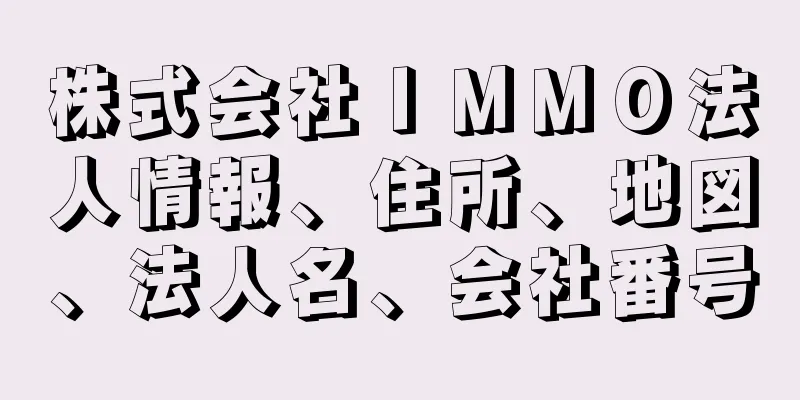 株式会社ＩＭＭＯ法人情報、住所、地図、法人名、会社番号