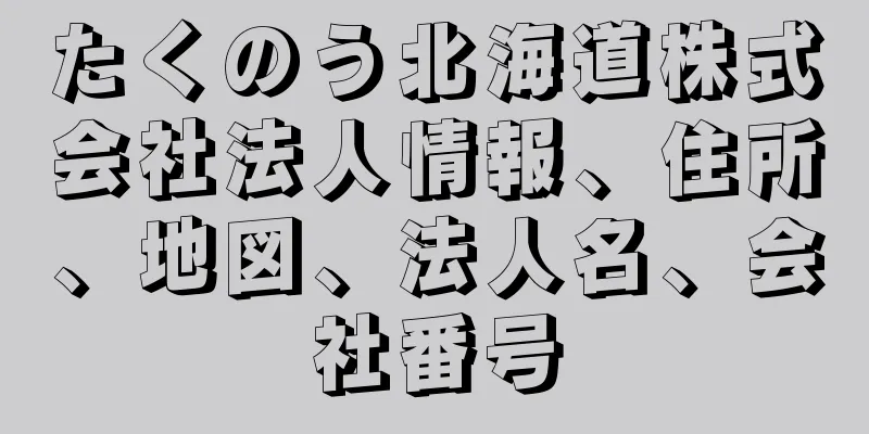 たくのう北海道株式会社法人情報、住所、地図、法人名、会社番号