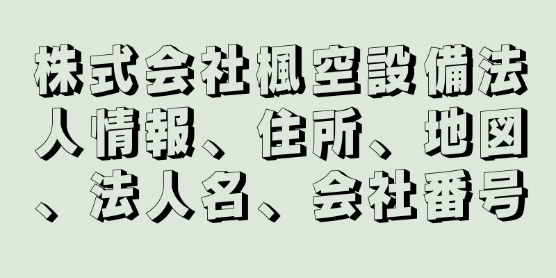 株式会社楓空設備法人情報、住所、地図、法人名、会社番号