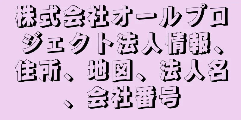 株式会社オールプロジェクト法人情報、住所、地図、法人名、会社番号