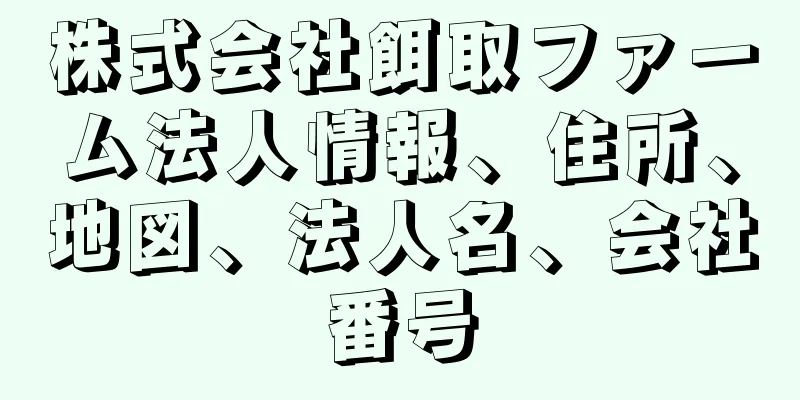 株式会社餌取ファーム法人情報、住所、地図、法人名、会社番号