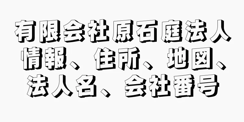 有限会社原石庭法人情報、住所、地図、法人名、会社番号
