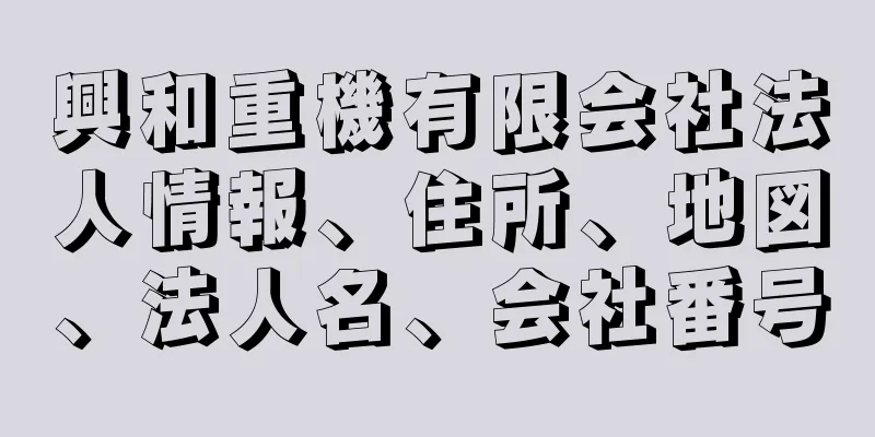 興和重機有限会社法人情報、住所、地図、法人名、会社番号