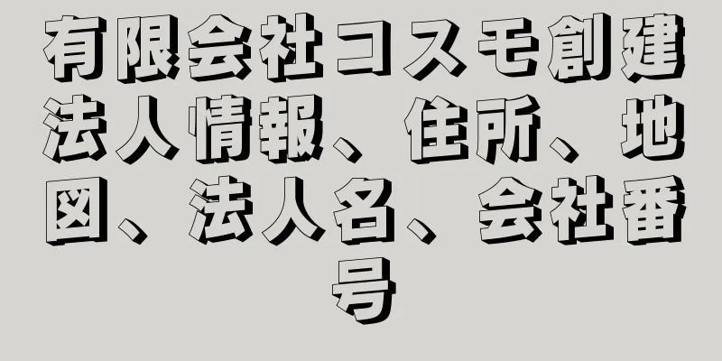 有限会社コスモ創建法人情報、住所、地図、法人名、会社番号