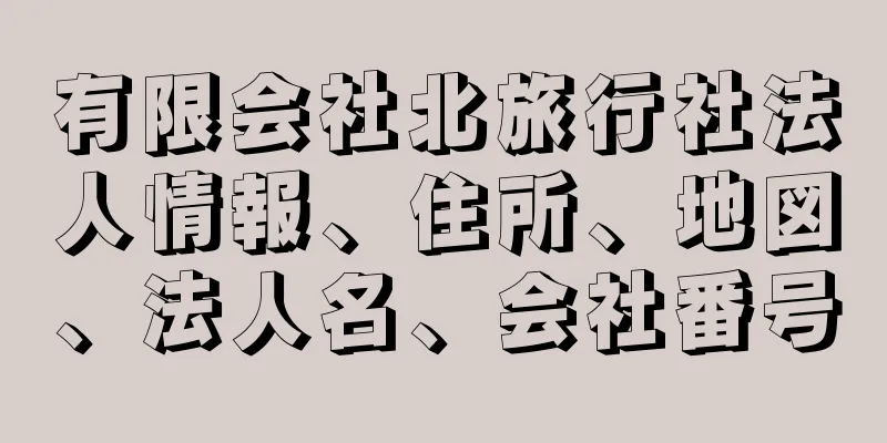 有限会社北旅行社法人情報、住所、地図、法人名、会社番号