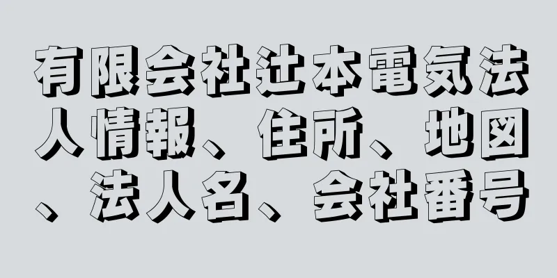 有限会社辻本電気法人情報、住所、地図、法人名、会社番号