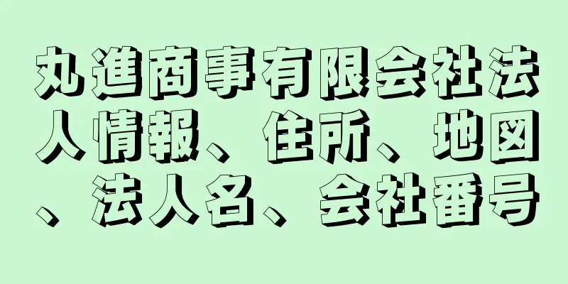 丸進商事有限会社法人情報、住所、地図、法人名、会社番号