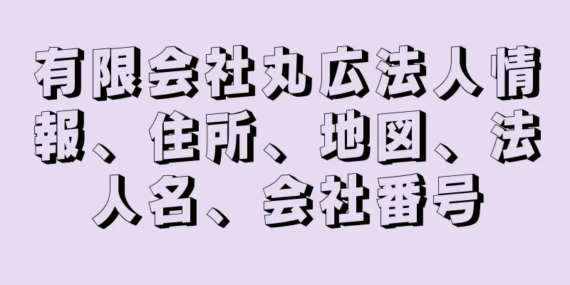 有限会社丸広法人情報、住所、地図、法人名、会社番号