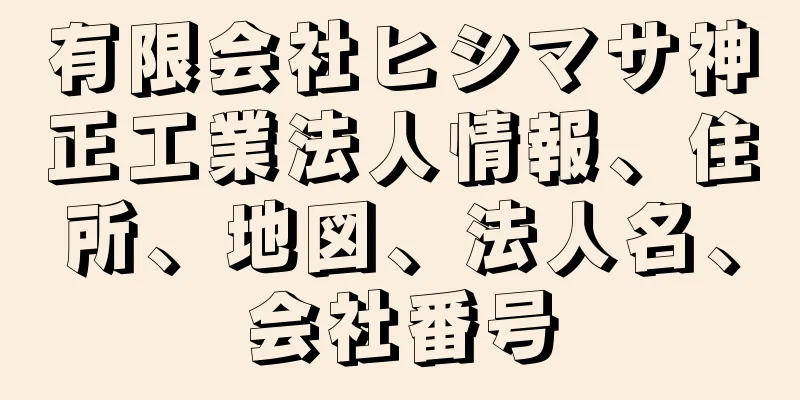 有限会社ヒシマサ神正工業法人情報、住所、地図、法人名、会社番号