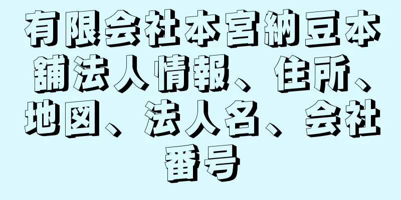 有限会社本宮納豆本舖法人情報、住所、地図、法人名、会社番号