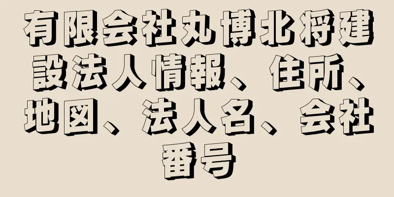 有限会社丸博北将建設法人情報、住所、地図、法人名、会社番号